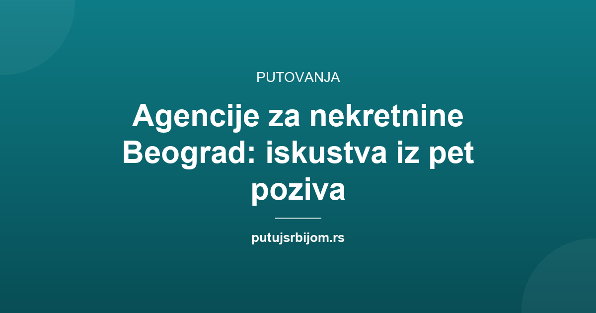 Agencije za nekretnine Beograd: iskustva iz pet poziva