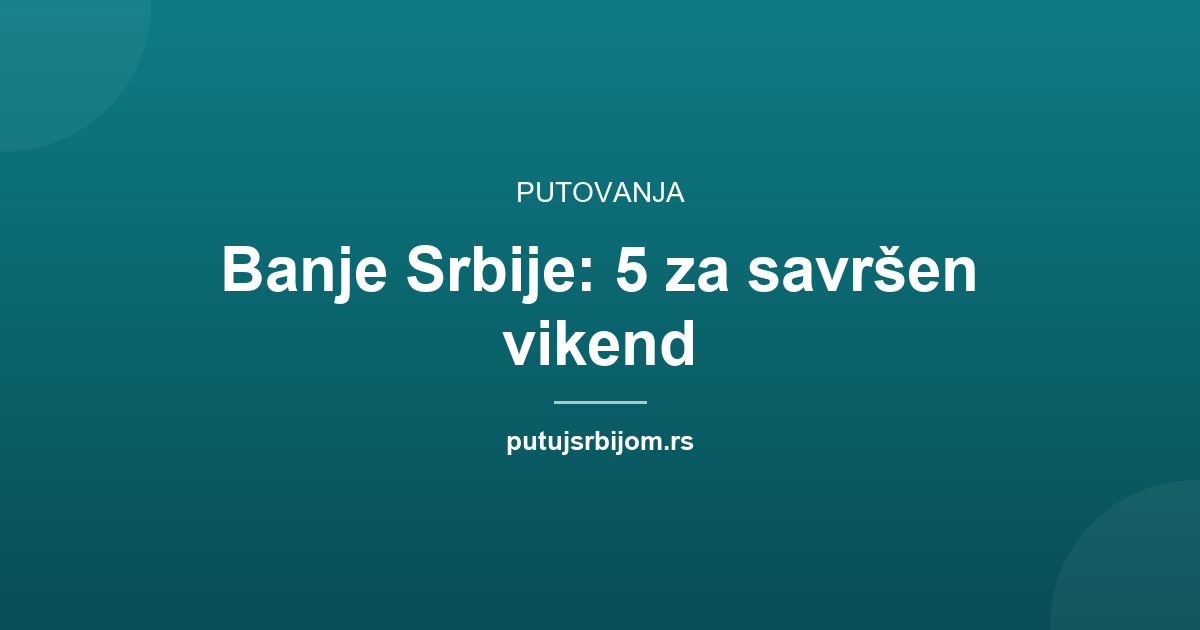 Banje Srbije 2026: 5 najboljih za vikend i koliko koštaju
