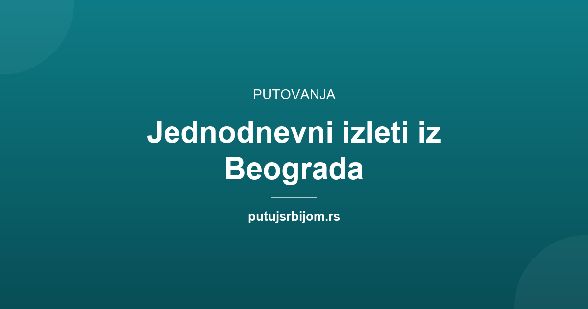 Jednodnevni izleti iz Beograda: 7 ideja po pravcima vožnje